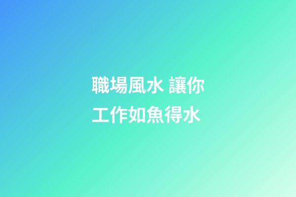 職場風水 讓你工作如魚得水
